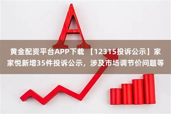 黄金配资平台APP下载 【12315投诉公示】家家悦新增35件投诉公示，涉及市场调节价问题等