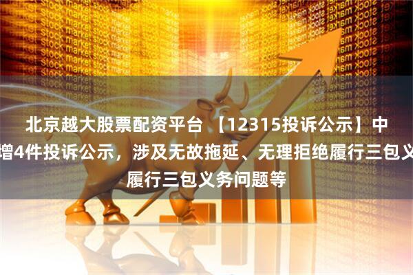 北京越大股票配资平台 【12315投诉公示】中国黄金新增4件投诉公示，涉及无故拖延、无理拒绝履行三包义务问题等