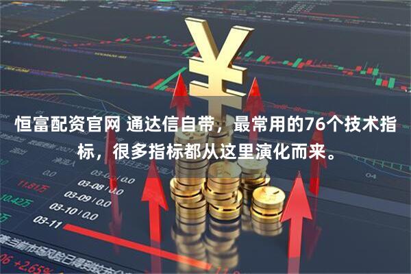 恒富配资官网 通达信自带，最常用的76个技术指标，很多指标都从这里演化而来。
