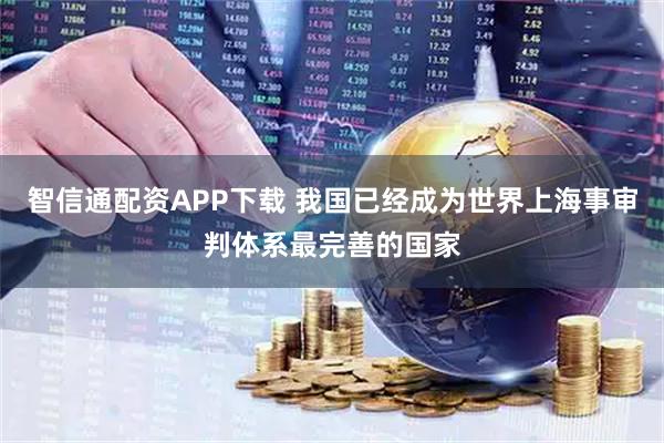 智信通配资APP下载 我国已经成为世界上海事审判体系最完善的国家