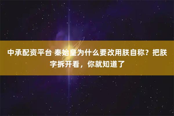 中承配资平台 秦始皇为什么要改用朕自称?把朕字拆开看,你就知道了