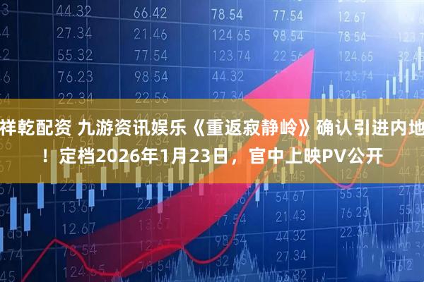 祥乾配资 九游资讯娱乐《重返寂静岭》确认引进内地！定档2026年1月23日，官中上映PV公开