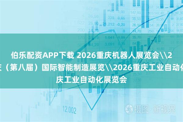伯乐配资APP下载 2026重庆机器人展览会\2026重庆（第八届）国际智能制造展览\2026重庆工业自动化展览会