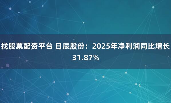 找股票配资平台 日辰股份：2025年净利润同比增长31.87%