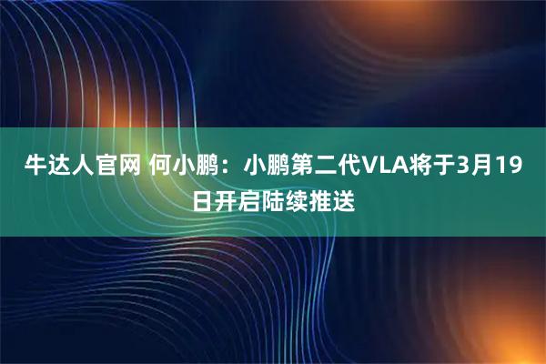 牛达人官网 何小鹏：小鹏第二代VLA将于3月19日开启陆续推送