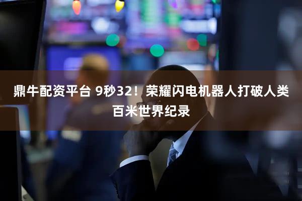 鼎牛配资平台 9秒32！荣耀闪电机器人打破人类百米世界纪录