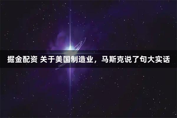 掘金配资 关于美国制造业，马斯克说了句大实话