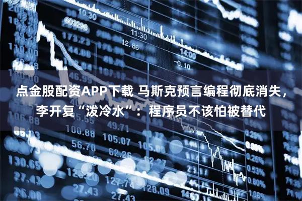 点金股配资APP下载 马斯克预言编程彻底消失，李开复“泼冷水”：程序员不该怕被替代