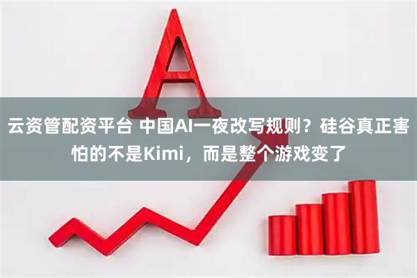云资管配资平台 中国AI一夜改写规则？硅谷真正害怕的不是Kimi，而是整个游戏变了