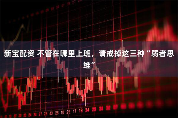 新宝配资 不管在哪里上班，请戒掉这三种“弱者思维”
